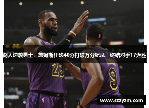 湖人逆袭勇士，詹姆斯狂砍40分打破万分纪录，终结对手17连胜
