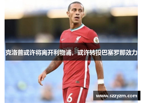 克洛普或许将离开利物浦，或许转投巴塞罗那效力