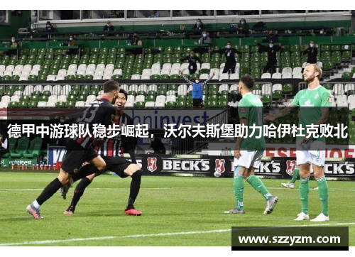 德甲中游球队稳步崛起，沃尔夫斯堡助力哈伊杜克败北