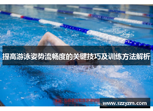 提高游泳姿势流畅度的关键技巧及训练方法解析