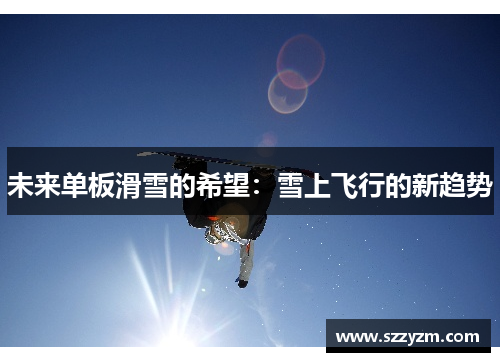 未来单板滑雪的希望：雪上飞行的新趋势