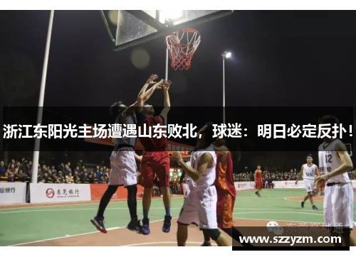 浙江东阳光主场遭遇山东败北，球迷：明日必定反扑！