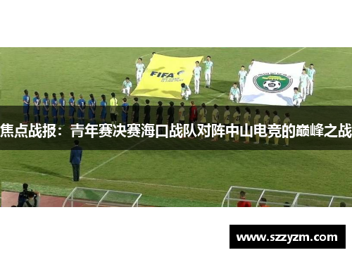 焦点战报：青年赛决赛海口战队对阵中山电竞的巅峰之战