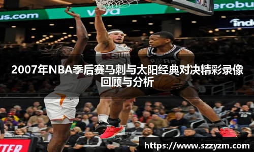 2007年NBA季后赛马刺与太阳经典对决精彩录像回顾与分析