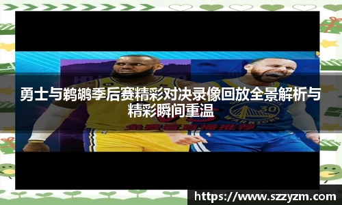 勇士与鹈鹕季后赛精彩对决录像回放全景解析与精彩瞬间重温